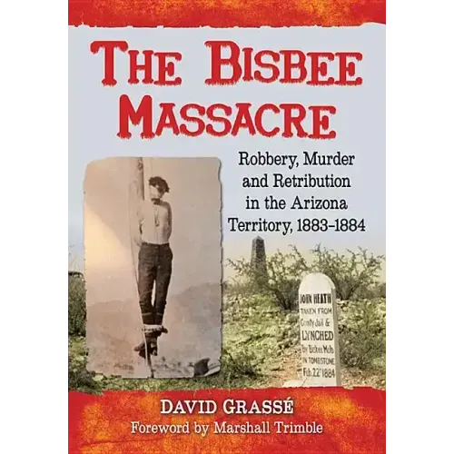The Bisbee Massacre: Robbery, Murder and Retribution in the Arizona Territory, 1883-1884
