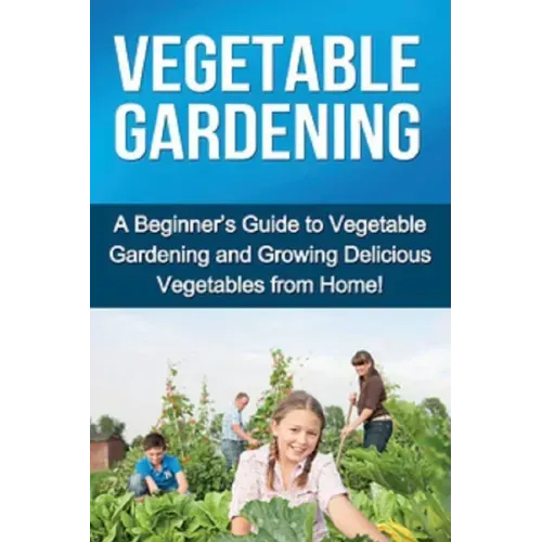 Vegetable Gardening: A beginner's guide to vegetable gardening and growing delicious vegetables from home!