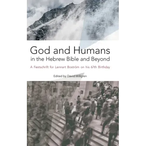 God and Humans in the Hebrew Bible and Beyond: A Festschrift for Lennart Boström on his 67th Birthday