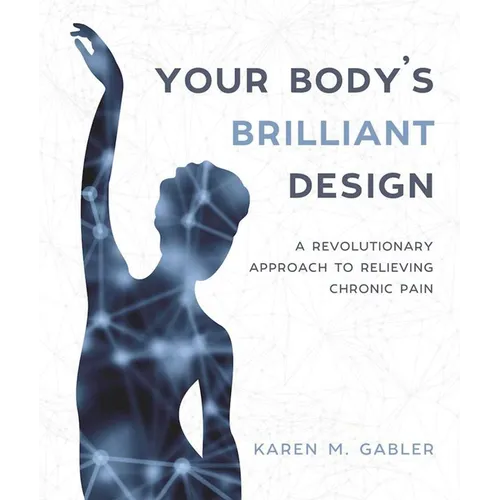 Your Body's Brilliant Design: A Revolutionary Approach to Relieving Chronic Pain