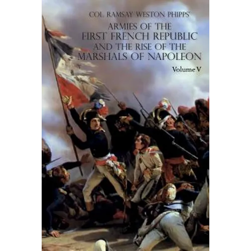 Armies of the First French Republic and the Rise of the Marshals of Napoleon I: VOLUME V: The Armies on the Rhine, in Switzerland, Holland, Italy, Egy