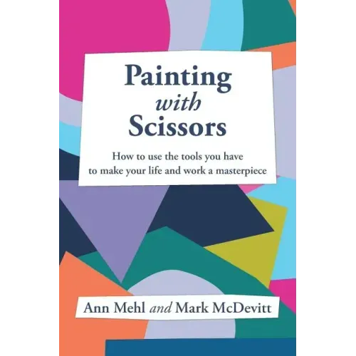 Painting With Scissors: How to use the tools you have to make your life and work a masterpiece