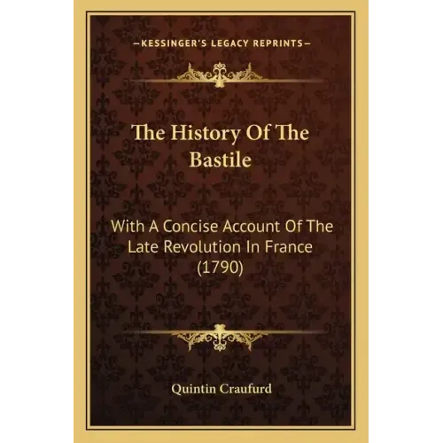 The History Of The Bastile: With A Concise Account Of The Late Revolution In France (1790)