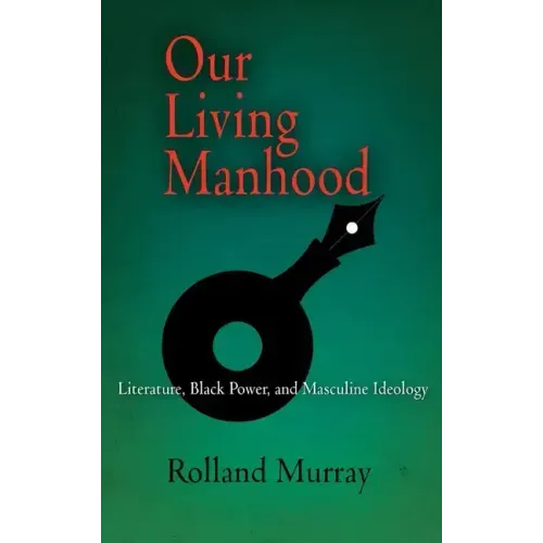 Our Living Manhood: Literature, Black Power, and Masculine Ideology