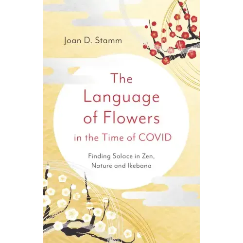 The Language of Flowers in the Time of Covid: Finding Solace in Zen, Nature and Ikebana