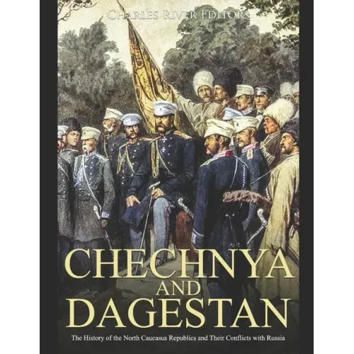 Chechnya and Dagestan: The History of the North Caucasus Republics and Their Conflicts with Russia