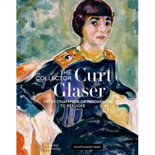 The Collector Curt Glaser / Der Sammler Curt Glaser: From Champion of Modernism to Refugee / Vom Verfechter Der Moderne Zum Verfolgten