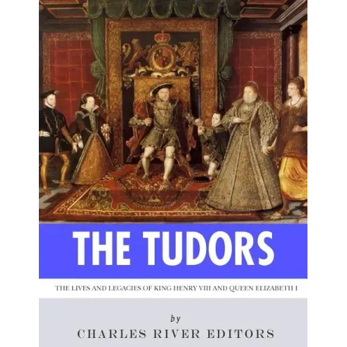 The Tudors: The Lives and Legacies of King Henry VIII and Queen Elizabeth I