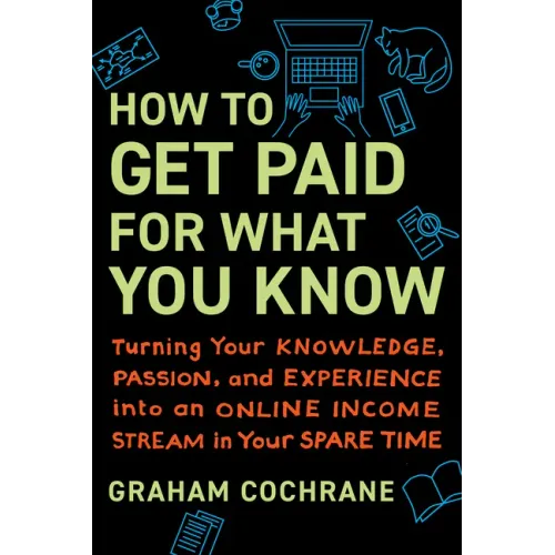How to Get Paid for What You Know: Turning Your Knowledge, Passion, and Experience Into an Online Income Stream in Your Spare Time