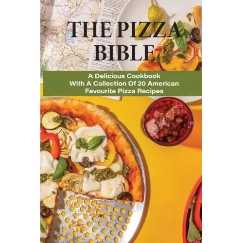 The Pizza Bible: A Delicious Cookbook With A Collection Of 20 American Favourite Pizza Recipes: Tasty Pizza Crust Recipes