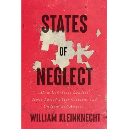 States of Neglect: How Red-State Leaders Have Failed Their Citizens and Undermined America