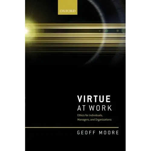 Virtue at Work: Ethics for Individuals, Managers, and Organizations