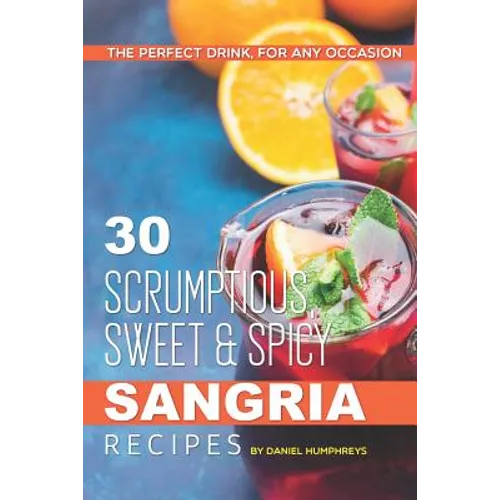 30 Scrumptious, Sweet Spicy Sangria Recipes: The Perfect Drink, for Any Occasion