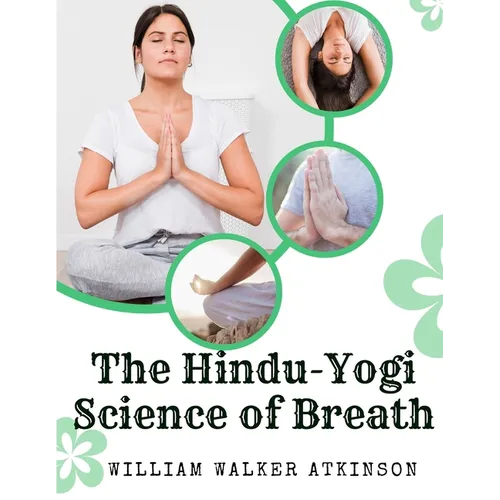 The Hindu-Yogi Science of Breath: A Complete Manual Of The Oriental Breathing Philosophy Of Physical, Mental, Psychic And Spiritual Development