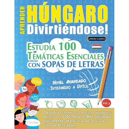 Aprender Húngaro Divirtiéndose! - Nivel Avanzado: Intermedio a Difícil - Estudia 100 Temáticas Esenciales Con Sopas de Letras - Vol.1