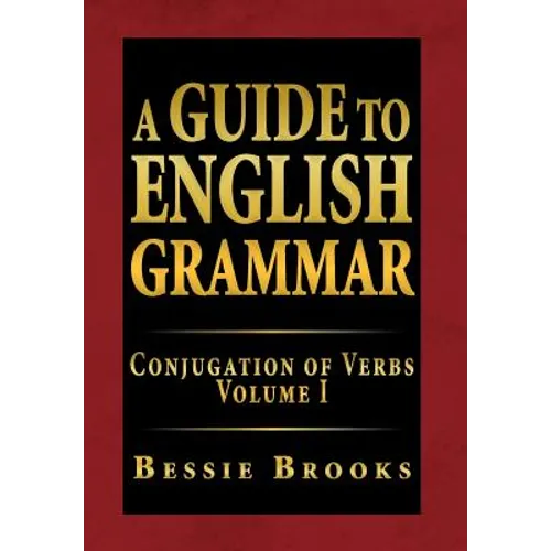 A Guide to English Grammar: Conjugation of Verbs Volume I