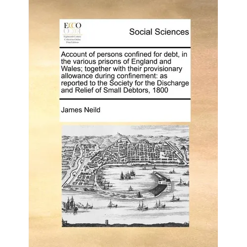 Account of Persons Confined for Debt, in the Various Prisons of England and Wales; Together with Their Provisionary Allowance During Confinement: As R