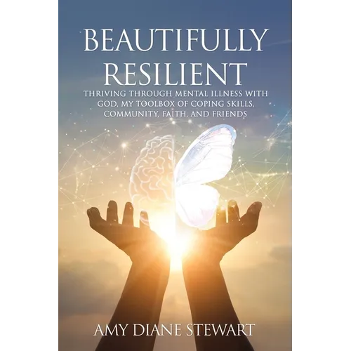 Beautifully Resilient: Thriving Through Mental Illness with God, My Toolbox of Coping Skills, Community, Faith, and Friends