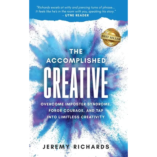 The Accomplished Creative: Overcome Imposter Syndrome, Forge Courage, and Tap Into Limitless Creativity: Overcome Imposter Syndrome, Forge Courage, an