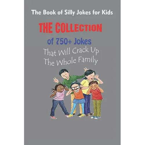 The Book of Silly Jokes for Kids: The Collection of 750+ Jokes That Will Crack Up The Whole Family