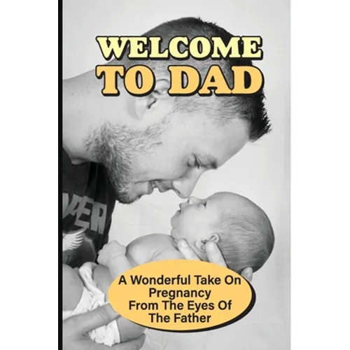 Welcome To Dad: A Wonderful Take On Pregnancy From The Eyes Of The Father: Pregnancy And Parenting Books