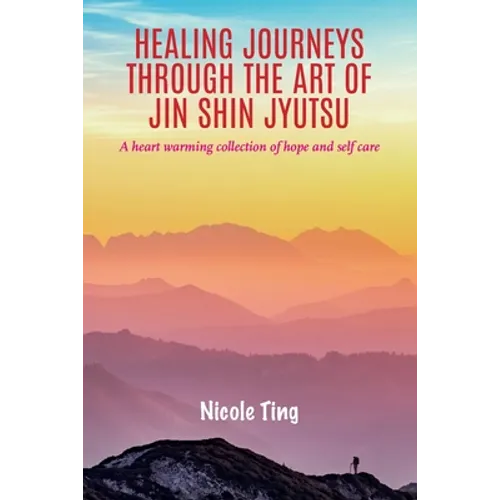 Healing Journeys Through The Art of Jin Shin Jyutsu: A heart warming collection of Hope and Self Care