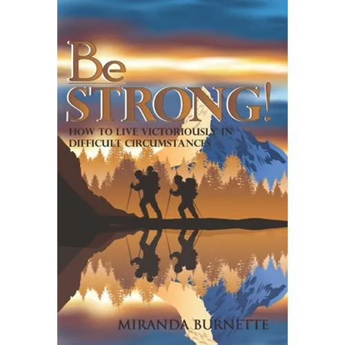 Be Strong: How to Live Victoriously in Difficult Circumstances