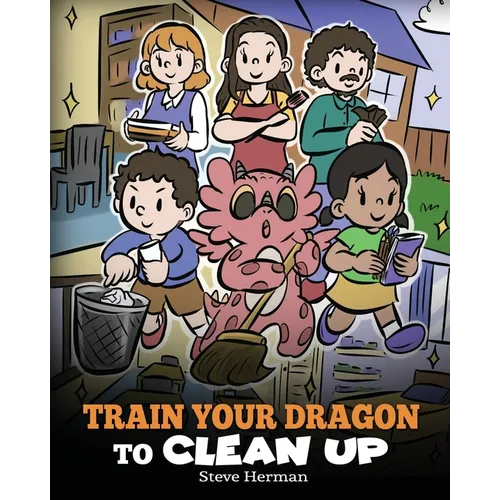 Train Your Dragon to Clean Up: A Story to Teach Kids to Clean Up Their Own Messes and Pick Up After Themselves