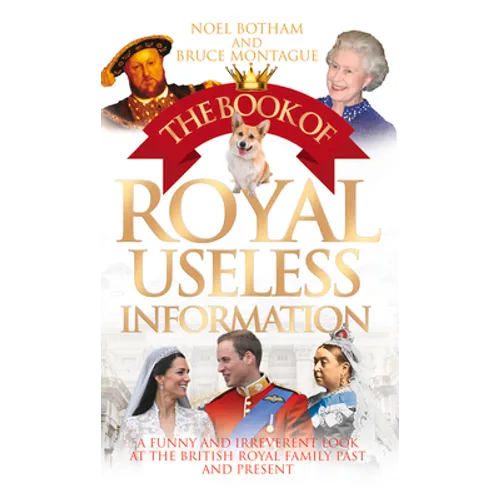 The Book of Royal Useless Information: A Funny and Irreverent Look at the British Royal Family Past and Present
