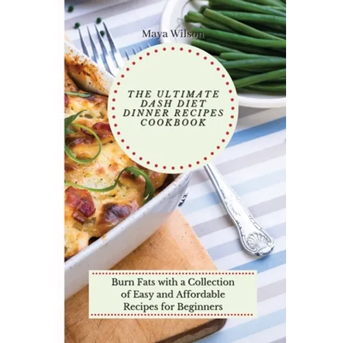 The Ultimate Dash Diet Dinner Recipes Cookbook: Burn Fats with a Collection of Easy and Affordable Recipes for Beginners