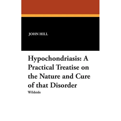 Hypochondriasis: A Practical Treatise on the Nature and Cure of That Disorder
