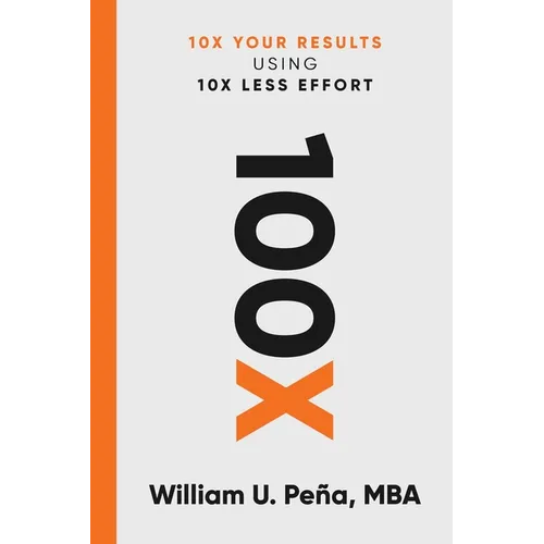 100x: 10X Your Results Using 10X Less Effort