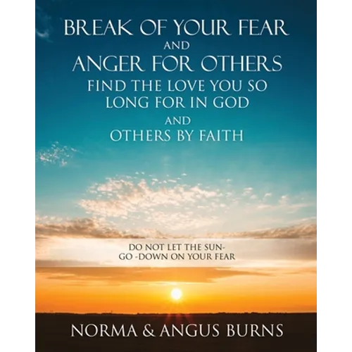 Break of Your Fear and Anger for Others Find the Love You So Long for in God and Others by Faith: Do Not Let the Sun -Go -Down on Your Fear