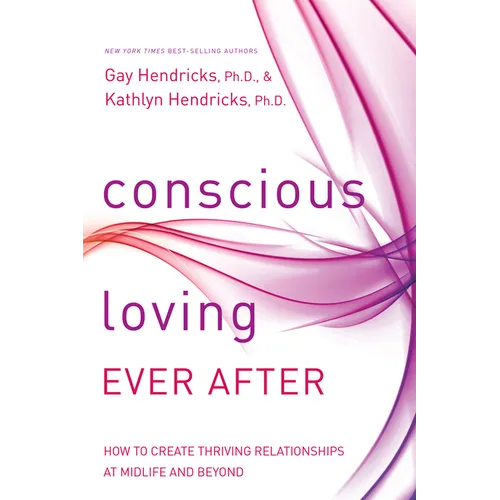 Conscious Loving Ever After: How to Create Thriving Relationships at Midlife and Beyond