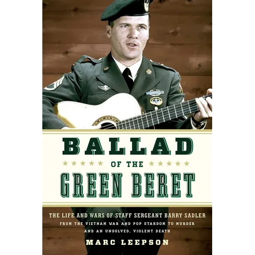 Ballad of the Green Beret: The Life and Wars of Staff Sergeant Barry Sadler from the Vietnam War and Pop Stardom to Murder and an Unsolved, Violent De