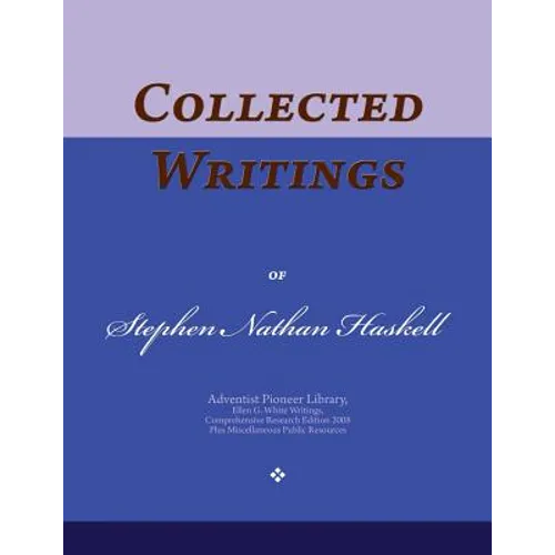 Collected Writings of Stephen Nathan Haskell: Words of the Pioneer Adventists