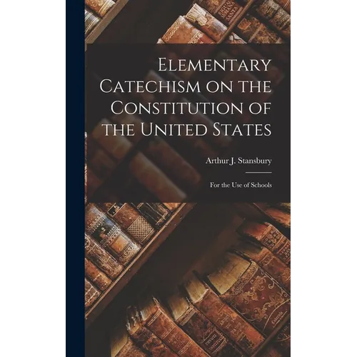 Elementary Catechism on the Constitution of the United States: For the Use of Schools - Hardcover