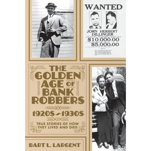 The Golden Age of Bank Robbers 1920s 1930s: True Stories of How They Lived and Died