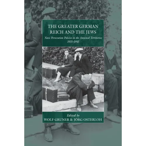 The Greater German Reich and the Jews: Nazi Persecution Policies in the Annexed Territories 1935-1945