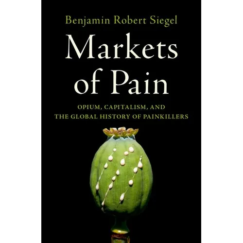 Markets of Pain: Opium, Capitalism, and the Global History of Painkillers