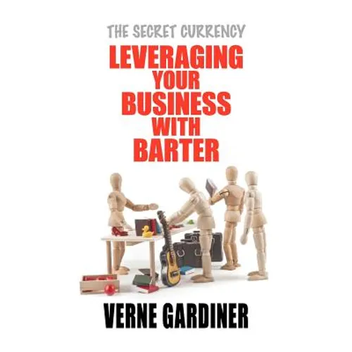 Leveraging Your Business With Barter: The Secret Currency