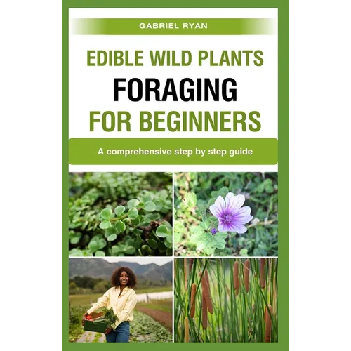 edible wild plants foraging for beginners: A comprehensive step by step guide