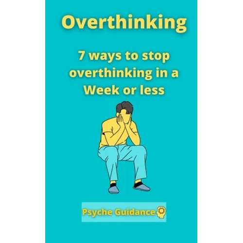 Overthinking: 7 ways to stop overthinking in a Week or less