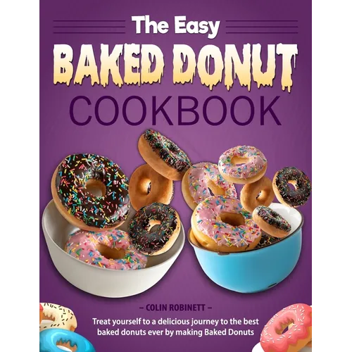 The Easy Baked Donut Cookbook: Treat yourself to a delicious journey to the best baked donuts ever by making Baked Donuts
