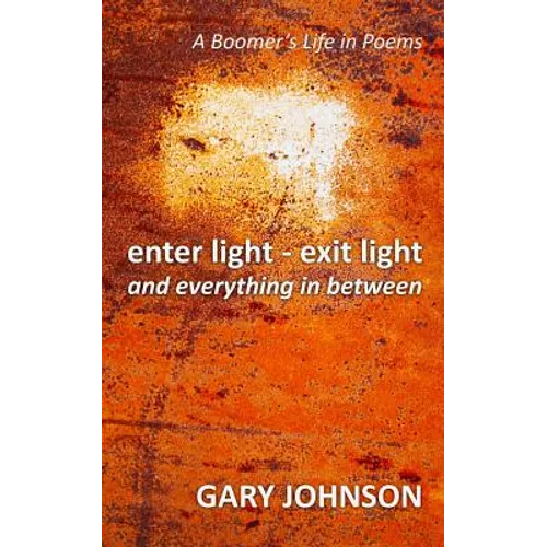 enter light - exit light and everything in between: A Boomer's Life in Poems