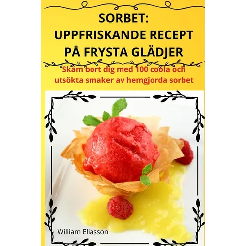 Sorbet: Uppfriskande Recept På Frysta Glädjer: Erfrischende Rezepte Für Gefrorene Köstlichkeiten