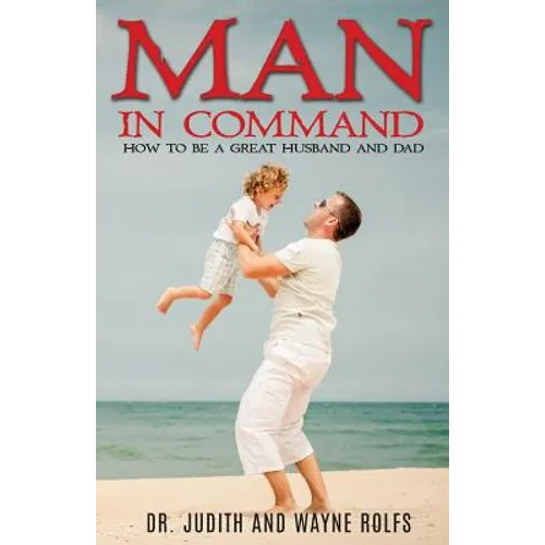 Man In Command: How To Be A Great Husband and Dad
