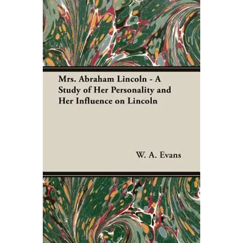 Mrs. Abraham Lincoln - A Study of Her Personality and Her Influence on Lincoln