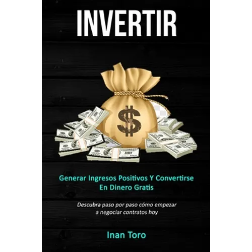 Invertir: Generar ingresos positivos y convertirse en dinero gratis (Descubra paso por paso cómo empezar a negociar contratos ho