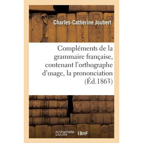 Compléments de la Grammaire Française, Contenant l'Orthographe d'Usage, La Prononciation